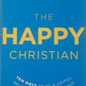 THE HAPPY CHRISTIAN ten ways to be a joyful believer in a gloomy world